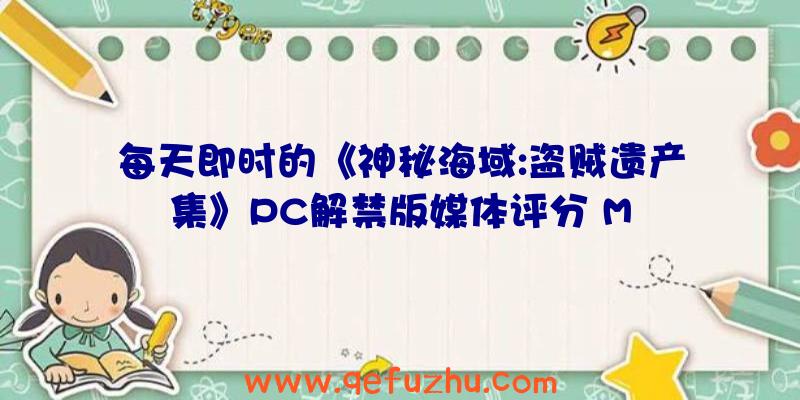 每天即时的《神秘海域:盗贼遗产集》PC解禁版媒体评分